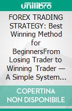 FOREX TRADING STRATEGY: Best Winning Method for BeginnersFrom Losing Trader to Winning Trader — A Simple System That Works on Any Currency Pair. E-book. Formato EPUB ebook