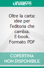 Oltre la carta: idee per l'editoria che cambia. E-book. Formato PDF