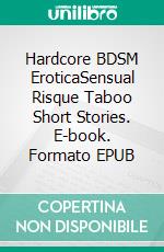 Hardcore BDSM EroticaSensual Risque Taboo Short Stories. E-book. Formato EPUB ebook