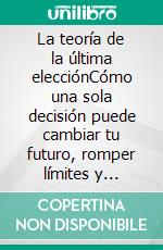 La teoría de la última elecciónCómo una sola decisión puede cambiar tu futuro, romper límites y transformar tu vida para siempre.. E-book. Formato EPUB ebook