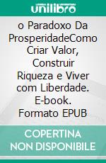 o Paradoxo Da ProsperidadeComo Criar Valor, Construir Riqueza e Viver com Liberdade. E-book. Formato EPUB ebook