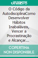 O Código da AutodisciplinaComo Desenvolver Hábitos Inabaláveis, Vencer a Procrastinação e Alcançar Resultados Extraordinários. E-book. Formato EPUB ebook
