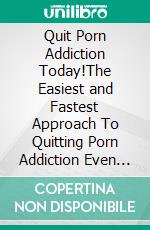 Quit Porn Addiction Today!The Easiest and Fastest Approach To Quitting Porn Addiction Even If It Has Been Your Everyday Activity. E-book. Formato EPUB ebook di PHOEBE BELINDA REYNOLDS