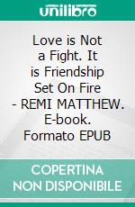 Love is Not a Fight. It is Friendship Set On Fire - REMI MATTHEW. E-book. Formato EPUB ebook di Remi Matthew