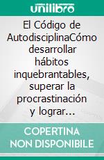 El Código de AutodisciplinaCómo desarrollar hábitos inquebrantables, superar la procrastinación y lograr resultados extraordinarios.. E-book. Formato EPUB ebook