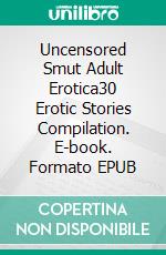 Uncensored Smut Adult Erotica30 Erotic Stories Compilation. E-book. Formato EPUB ebook di Juliette Chambers