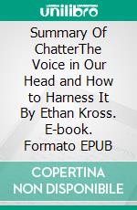 Summary Of ChatterThe Voice in Our Head and How to Harness It By Ethan Kross. E-book. Formato EPUB ebook