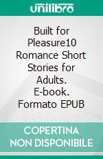 Built for Pleasure10 Romance Short Stories for Adults. E-book. Formato EPUB ebook di Lucia Read