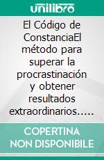 El Código de ConstanciaEl método para superar la procrastinación y obtener resultados extraordinarios.. E-book. Formato EPUB ebook