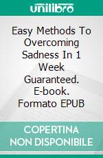 Easy Methods To Overcoming Sadness In 1 Week Guaranteed. E-book. Formato EPUB ebook