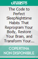 The Code to Perfect SleepNighttime Habits That Reprogram Your Body, Restore Your Brain, and Transform Your Energy Every Day. E-book. Formato EPUB ebook
