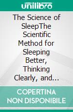 The Science of SleepThe Scientific Method for Sleeping Better, Thinking Clearly, and Living with More Energy. E-book. Formato EPUB ebook