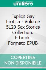 Explicit Gay Erotica - Volume 5120 Sex Stories Collection. E-book. Formato EPUB ebook di Benedict Hunt