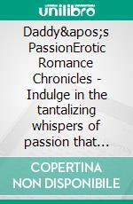 Daddy&apos;s PassionErotic Romance Chronicles - Indulge in the tantalizing whispers of passion that weave through these steamy stories. E-book. Formato EPUB ebook