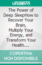 The Power of Deep SleepHow to Recover Your Brain, Multiply Your Energy, and Transform Your Health. E-book. Formato EPUB ebook