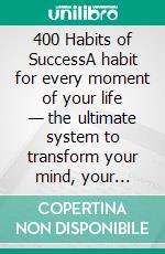 400 Habits of SuccessA habit for every moment of your life — the ultimate system to transform your mind, your decisions, and your results every day.. E-book. Formato EPUB ebook