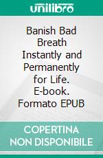 Banish Bad Breath Instantly and Permanently for Life. E-book. Formato EPUB ebook di Casey Anderson