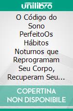O Código do Sono PerfeitoOs Hábitos Noturnos que Reprogramam Seu Corpo, Recuperam Seu Cérebro e Transformam Sua Energia Todos os Dias. E-book. Formato EPUB ebook