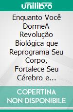 Enquanto Você DormeA Revolução Biológica que Reprograma Seu Corpo, Fortalece Seu Cérebro e Transforma Sua Vida. E-book. Formato EPUB ebook