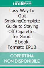 Easy Way to Quit SmokingComplete Guide to Staying Off Cigarettes for Good. E-book. Formato EPUB ebook di PHOEBE BELINDA REYNOLDS