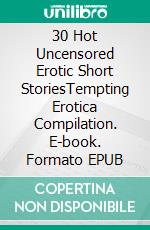 30 Hot Uncensored Erotic Short StoriesTempting Erotica Compilation. E-book. Formato EPUB ebook di Flora Colle