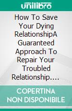 How To Save Your Dying RelationshipA Guaranteed Approach To Repair Your Troubled Relationship. E-book. Formato EPUB ebook di Quincy Lesley Darren