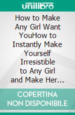 How to Make Any Girl Want YouHow to Instantly Make Yourself Irresistible to Any Girl and Make Her Do Anything Just To Get You. E-book. Formato EPUB ebook di PHOEBE BELINDA REYNOLDS