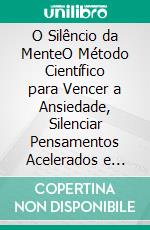O Silêncio da MenteO Método Científico para Vencer a Ansiedade, Silenciar Pensamentos Acelerados e Recuperar Sua Paz Interior. E-book. Formato EPUB ebook