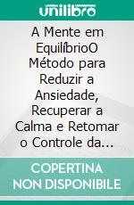 A Mente em EquilíbrioO Método para Reduzir a Ansiedade, Recuperar a Calma e Retomar o Controle da Sua Vida. E-book. Formato EPUB ebook