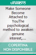 Make Someone Become Attached to YouThe psychological method to awaken genuine interest, create an emotional connection, and become unforgettable.. E-book. Formato EPUB ebook