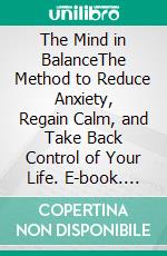 The Mind in BalanceThe Method to Reduce Anxiety, Regain Calm, and Take Back Control of Your Life. E-book. Formato EPUB ebook