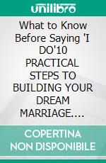 What to Know Before Saying 'I DO'10 PRACTICAL STEPS TO BUILDING YOUR DREAM MARRIAGE. E-book. Formato EPUB ebook