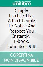 Simple Practice That Attract People To Notice And Respect You Instantly. E-book. Formato EPUB ebook