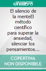 El silencio de la menteEl método científico para superar la ansiedad, silenciar los pensamientos acelerados y recuperar la paz interior.. E-book. Formato EPUB ebook