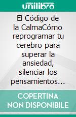 El Código de la CalmaCómo reprogramar tu cerebro para superar la ansiedad, silenciar los pensamientos acelerados y recuperar el control de tu vida.. E-book. Formato EPUB ebook