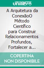 A Arquitetura da ConexãoO Método Científico para Construir Relacionamentos Profundos, Fortalecer a Confiança e Criar Vínculos que Duram. E-book. Formato EPUB ebook