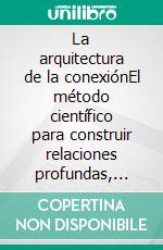 La arquitectura de la conexiónEl método científico para construir relaciones profundas, fortalecer la confianza y crear vínculos duraderos.. E-book. Formato EPUB ebook