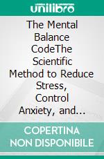 The Mental Balance CodeThe Scientific Method to Reduce Stress, Control Anxiety, and Regain Your Inner Peace. E-book. Formato EPUB ebook