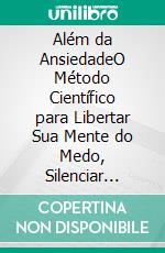 Além da AnsiedadeO Método Científico para Libertar Sua Mente do Medo, Silenciar Pensamentos Acelerados e Recuperar Sua Paz Interior. E-book. Formato EPUB ebook