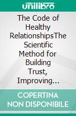 The Code of Healthy RelationshipsThe Scientific Method for Building Trust, Improving Communication, and Creating Lasting Connections. E-book. Formato EPUB ebook