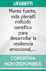 Mente fuerte, vida plenaEl método científico para desarrollar la resiliencia emocional, superar el estrés y construir una salud mental inquebrantable.. E-book. Formato EPUB ebook