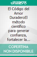El Código del Amor DuraderoEl método científico para generar confianza, fortalecer la comunicación y crear relaciones duraderas.. E-book. Formato EPUB ebook