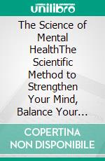 The Science of Mental HealthThe Scientific Method to Strengthen Your Mind, Balance Your Emotions, and Build a Lighter Life. E-book. Formato EPUB ebook