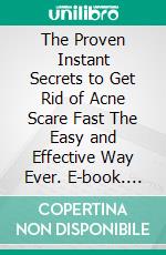 The Proven Instant Secrets to Get Rid of Acne Scare Fast The Easy and Effective Way Ever. E-book. Formato EPUB ebook