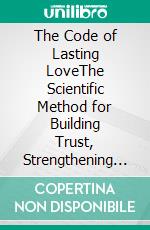 The Code of Lasting LoveThe Scientific Method for Building Trust, Strengthening Communication, and Creating Lifelong Relationships. E-book. Formato EPUB ebook