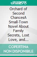 Orchard of Second ChancesA Small-Town Novel About Family Secrets, Lost Love, and Healing After Goodbye. E-book. Formato EPUB ebook