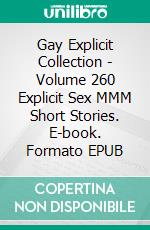 Gay Explicit Collection - Volume 260 Explicit Sex MMM Short Stories. E-book. Formato EPUB ebook di H.E. Gardner