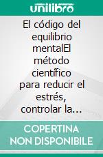 El código del equilibrio mentalEl método científico para reducir el estrés, controlar la ansiedad y recuperar la paz interior. E-book. Formato EPUB ebook