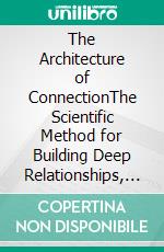 The Architecture of ConnectionThe Scientific Method for Building Deep Relationships, Strengthening Trust, and Creating Lasting Bonds. E-book. Formato EPUB ebook
