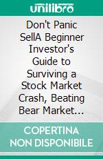 Don't Panic SellA Beginner Investor's Guide to Surviving a Stock Market Crash, Beating Bear Market Psychology, and Building Long-Term Wealth Without Fear. E-book. Formato EPUB ebook